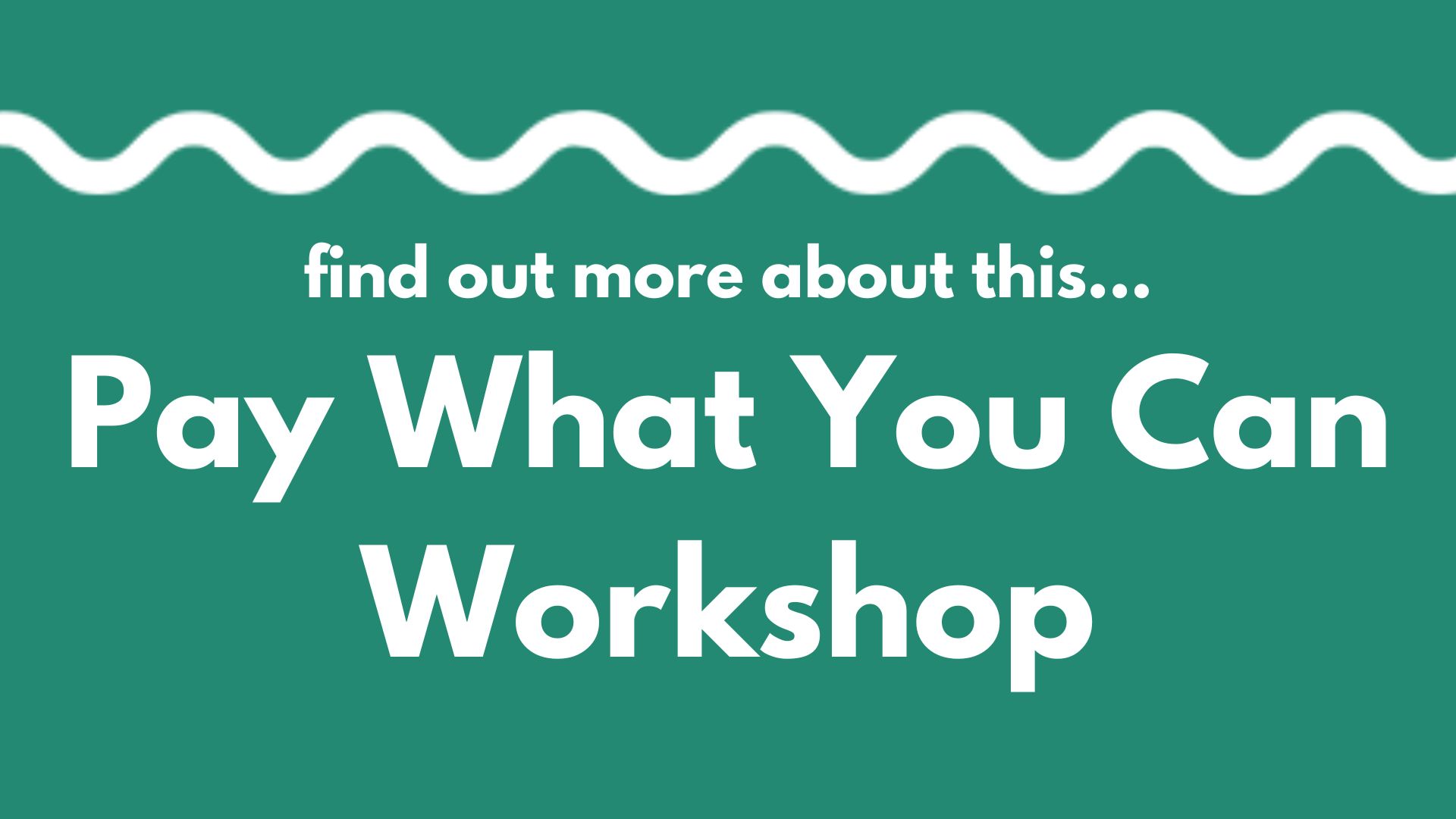 A white wavy line on a green background above the words: Find out more about this... Pay What You Can Workshop