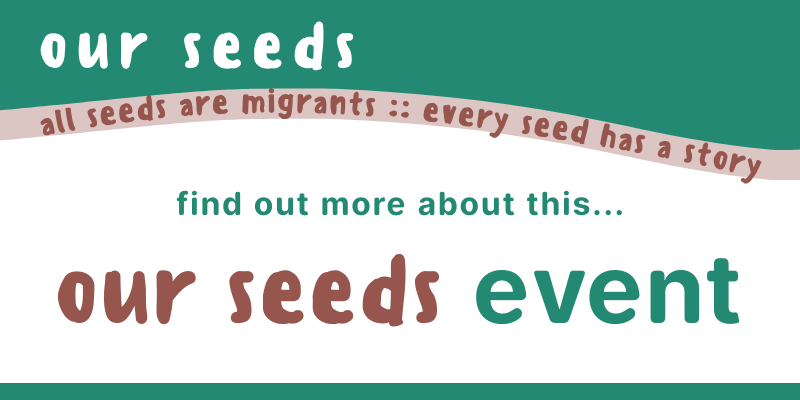 The title 'our seeds' in white on a green background, with the strapline 'all seeds are migrants, every seed has story' underneath on a light brown background. Below that, in green on a white background, the words: Find out more about this... 'our seeds' event
